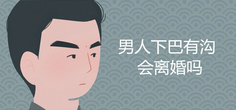 男人下巴有沟会离婚吗？ 有什么说法